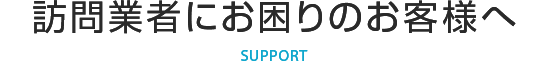 訪問業者にお困りのお客様へ